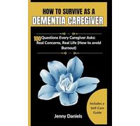 HOW TO SURVIVE AS A DEMENTIA CAREGIVER (A Caregiver's Companion): 100 Questions Every Caregiver Asks: Real Concerns, Real Life (How to avoid Burnout)