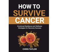 HOW TO SURVIVE CANCER: Emotional Resilience and Wellness Strategies for Recovery Success