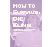 How to Survive: Die Klinik: Persönliche Erfahrungen. Überlebensstrategien. Motivation. Humor
