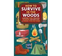 How to Survive in the Woods: Camping, Fires, Trailing, Tramping, Getting Lost, and Finding Your Way Home