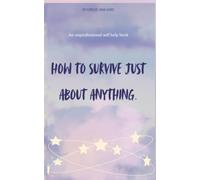 How to survive just about anything: An unprofessional self help book