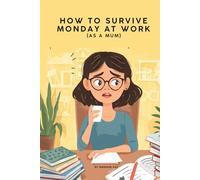 How to Survive Monday at Work as a Mum: 50 Funny, Relatable Truths to Start Your Week With a Smile