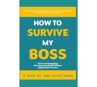 How to Survive My Boss: The Art of Navigating the Corporate World Without Dying in the Process