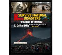 How to Survive Natural Disasters When Help Isn't Coming: 52 Critical Skills Every Family Needs to Survive