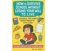 How to Survive School Without Losing Your Will to Live: Satirical Tips for Teens on Dealing with Math, Group Projects, and Gym Class Includes Hilariously Useless Daily Schedule Planners
