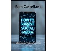 How to Survive Social Media: Algorithms, Outrage, and Other Digital Addictions That Are Slowly Destroying Your Soul