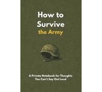 How to Survive the Army: A Private Notebook for Thoughts You Can’t Say Out Loud
