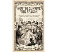 How to Survive the Season: A Comedically Annotated Guide to Ballrooms, Titled Prospects, and the Marriage Market
