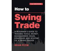 How to Swing Trade: A Beginner's Guide to Trading Tools, Money Management, Rules, Strategies and Routine of a Swing Trader (English)