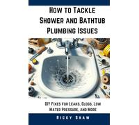 How to Tackle Shower and Bathtub Plumbing Issues: DIY Fixes for Leaks, Clogs, Low Water Pressure, and More