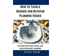 How to Tackle Shower and Bathtub Plumbing Issues: DIY Fixes for Leaks, Clogs, Low Water Pressure, and More