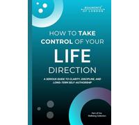 How To Take Control Of Your Life Direction: A Practical Guide to Clarity, Discipline, Decision-Making and Long-Term Personal Control