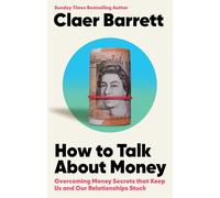 How to Talk About Money: Overcoming the Money Secrets that Keep Us and Our Relationships Stuck