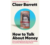 How to Talk About Money: Overcoming the Money Secrets that Keep Us and Our Relationships Stuck