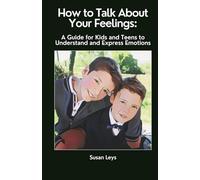 How to Talk About Your Feelings: A Guide for Kids and Teens to Understand and Express Emotions