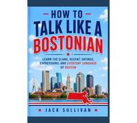 How to Talk Like a Bostonian: Learn the Slang, Accent, Sayings, Expressions, and Everyday Language of Boston