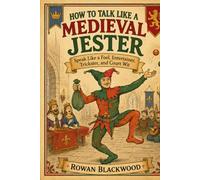 How to Talk Like a Medieval Jester: Speak Like a Fool, Entertainer, Trickster, and Court Wit