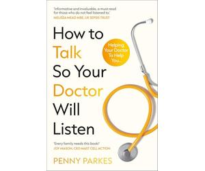 How To Talk So Your Doctor Will Listen: Helping Your Doctor to Help You