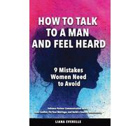 How to Talk to a Man and Feel Heard: 9 Mistakes Women Need to Avoid