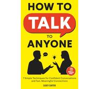 How to Talk to Anyone: 7 Simple Techniques for Confident Conversations and Fast, Meaningful Connections