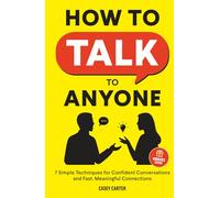 How to Talk to Anyone: 7 Simple Techniques for Confident Conversations and Fast, Meaningful Connections