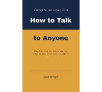 How to Talk to Anyone: A Step by Step System for Introverts and Shy Adults to Break the Ice, Keep Conversations Going, and Connect With People You Have Nothing in Common With