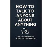 How to Talk to Anyone About Anything :: A Simple Beginner’s Guide to Confident Conversations
