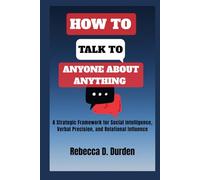 How to Talk to Anyone About Anything: A Strategic Framework for Social Intelligence, Verbal Precision, and Relational Influence