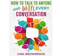 How to Talk to Anyone and Win Every Conversation