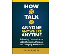 HOW TO TALK TO ANYONE ANYWHERE ANYTIME:: Enhancing Communication in Relationships, Business and Everyday Encounters