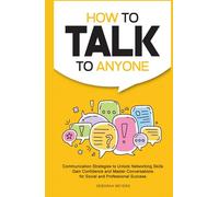 How to Talk to Anyone: Communication Strategies to Unlock Networking Skills, Gain Confidence, and Master Conversations for Social and Professional Success