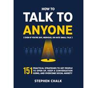 How to Talk to Anyone (Even If You're Shy, Nervous, or Hate Small Talk): 151 Practical Strategies to Get People to Open Up, Keep a Conversation Going, and Overcome Social Anxiety