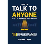 How to Talk to Anyone (Even If You're Shy, Nervous, or Hate Small Talk): 151 Practical Strategies to Get People to Open Up, Keep a Conversation Going, and Overcome Social Anxiety