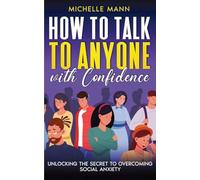 How to Talk to Anyone with Confidence: Unlocking the Secret to Overcoming Social Anxiety