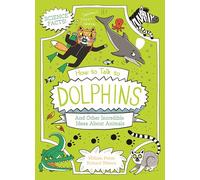 How to Talk to Dolphins and Other Incredible Ideas About Animals: And Other Incredible Facts About Animal Science