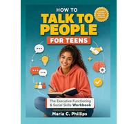 How to Talk to People for Teenagers: THE EXECUTIVE FUNCTIONING & SOCIAL SKILLS WORKBOOK
