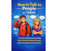 How to talk to people for teens: A Practical Guide to Overcoming Social Anxiety, Making Friends, and Communicating with Confidence