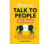 How to Talk to people for teens: Master Communication Skills Needed to Connect with Anyone, Build Confidence and Overcome Social Anxiety