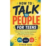 How to Talk to People for Teens: Simple Guide to Starting Conversations, Making Friends, Building Confidence, and Connecting Naturally at School and Social Events in 30 Days