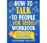 How to Talk to People for Teens Workbook: Exercises and Prompts to Master 21 Conversation Skills and Become a Social Superstar