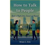 How to Talk to People: Speak so People Listen, Connect, and Respond