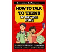 How to Talk to Teen so they will Listen: 10 Powerful Communication Codes to Building Meaningful Connections with your Teenager