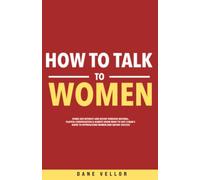 How to Talk to Women: Spark Her Interest and Desire Through Natural, Playful Conversation & Always Know What to Say! A Man’s Guide to Approaching Women and Dating Success