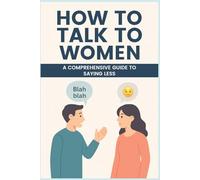 How to Talk to Women: The Completely Blank Book for Men Who Just Won’t Listen - A Funny Gag Gift, White Elephant Joke, or Sarcastic Notebook for Him: A Comprehensive Guide to Saying Less