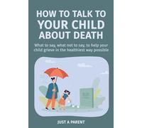 How to Talk to Your Child About Death: Gentle, Honest Guidance to Help Your Child Understand Death and Grow Through Grief. With Tools, Words, and Real-Life Support That Work