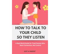How to Talk to Your Child So They Listen: A Survival Guide for Parents Who Are Done Yelling and Want Something That Actually Reaches Their Child