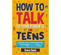 How to Talk to Your Parents for Teens: Master Calm Conversations, Set Boundaries, Build Trust, and Finally Feel Heard at Home