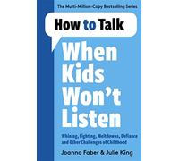 How to Talk When Kids Won't Listen: Dealing with Whining, Fighting, Meltdowns and Other Challenges