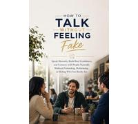 How to Talk Without Feeling Fake: Speak Honestly, Build Real Confidence, and Connect with People Naturally Without Pretending, Performing, or Hiding Who You Really Are