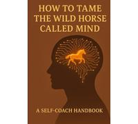 How to Tame the Wild Horse called Mind: A Self-Coach Handbook